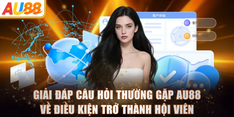 Giải đáp câu hỏi thường gặp AU88 về điều kiện trở thành hội viên